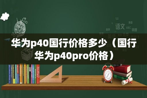 华为p40国行价格多少（国行华为p40pro价格）
