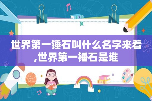 世界第一锤石叫什么名字来着,世界第一锤石是谁