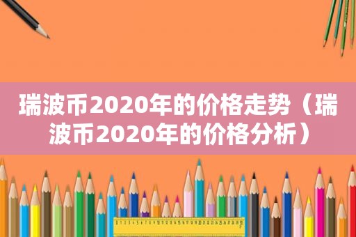 瑞波币2020年的价格走势（瑞波币2020年的价格分析）
