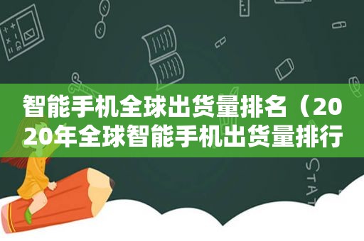 智能手机全球出货量排名（2020年全球智能手机出货量排行榜）