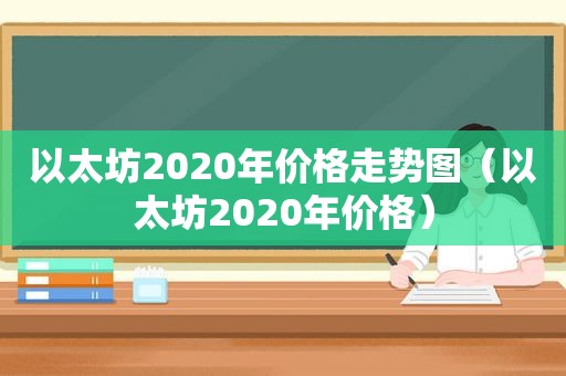 以太坊2020年价格走势图（以太坊2020年价格）
