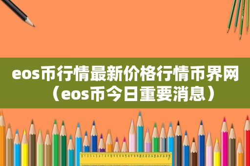 eos币行情最新价格行情币界网（eos币今日重要消息）