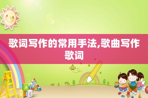 歌词写作的常用手法,歌曲写作歌词