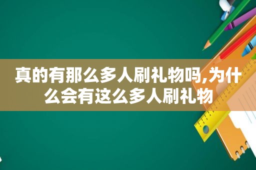 真的有那么多人刷礼物吗,为什么会有这么多人刷礼物