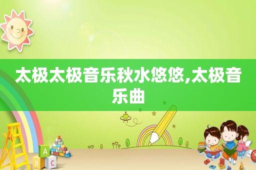 太极太极音乐秋水悠悠,太极音乐曲