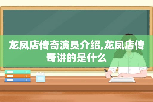 龙凤店传奇演员介绍,龙凤店传奇讲的是什么