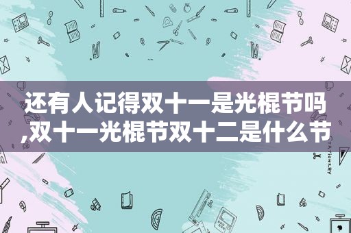 还有人记得双十一是光棍节吗,双十一光棍节双十二是什么节