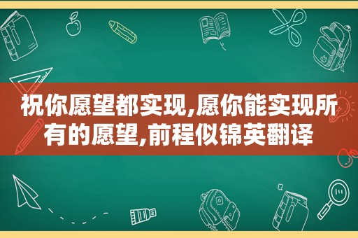 祝你愿望都实现,愿你能实现所有的愿望,前程似锦英翻译