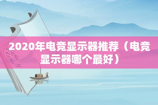 2020年电竞显示器推荐（电竞显示器哪个最好）