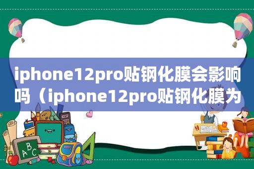 iphone12pro贴钢化膜会影响吗（iphone12pro贴钢化膜为什么总是）