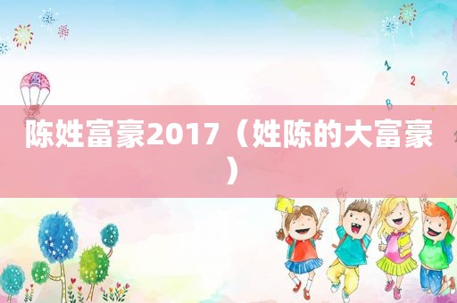 陈姓富豪2017（姓陈的大富豪）