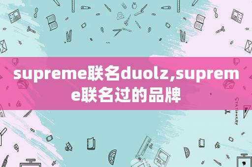supreme联名duolz,supreme联名过的品牌