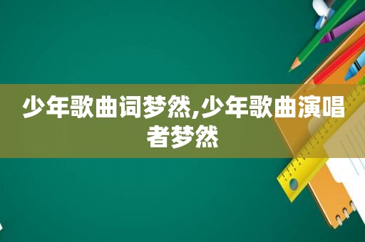 少年歌曲词梦然,少年歌曲演唱者梦然