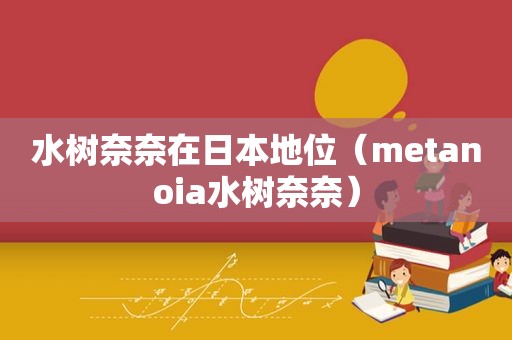 水树奈奈在日本地位（metanoia水树奈奈）