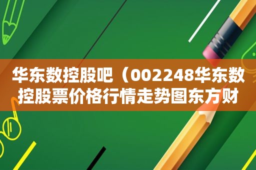 华东数控股吧（002248华东数控股票价格行情走势图东方财富网手机版）