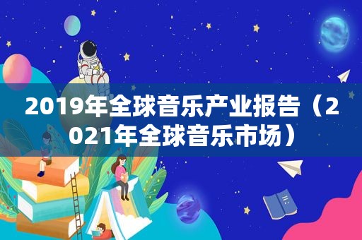 2019年全球音乐产业报告（2021年全球音乐市场）