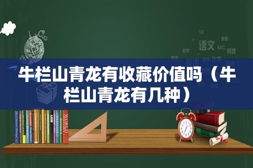 牛栏山青龙有收藏价值吗（牛栏山青龙有几种）