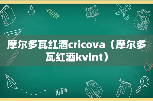 摩尔多瓦红酒cricova（摩尔多瓦红酒kvint）