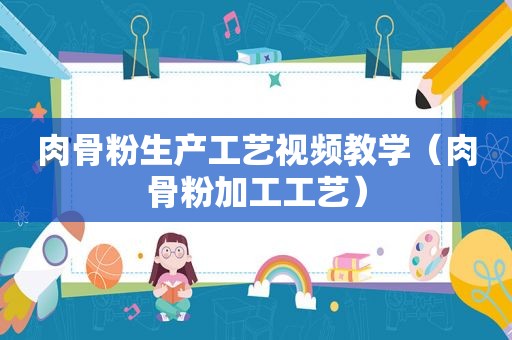 肉骨粉生产工艺视频教学（肉骨粉加工工艺）