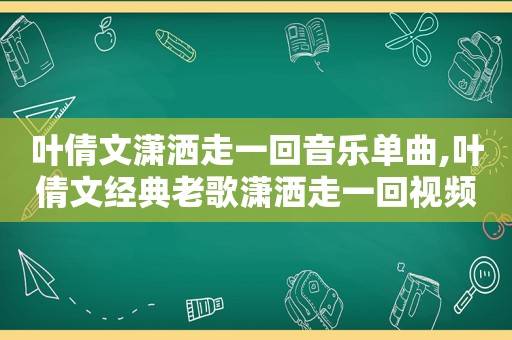 叶倩文潇洒走一回音乐单曲,叶倩文经典老歌潇洒走一回视频