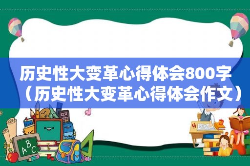 历史性大变革心得体会800字（历史性大变革心得体会作文）