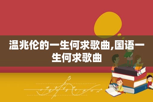 温兆伦的一生何求歌曲,国语一生何求歌曲