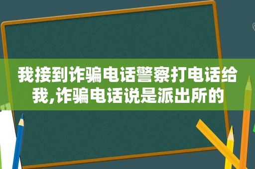 我接到诈骗电话警察打电话给我,诈骗电话说是派出所的