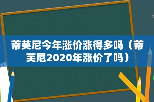 蒂芙尼今年涨价涨得多吗（蒂芙尼2020年涨价了吗）