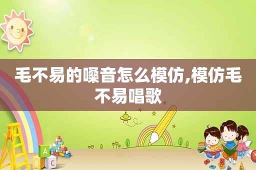 毛不易的嗓音怎么模仿,模仿毛不易唱歌