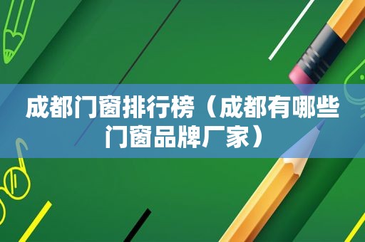 成都门窗排行榜（成都有哪些门窗品牌厂家）