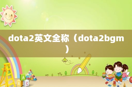 dota2英文全称（dota2bgm）