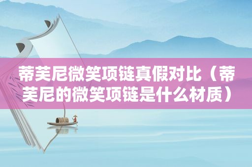 蒂芙尼微笑项链真假对比（蒂芙尼的微笑项链是什么材质）