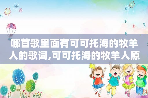 哪首歌里面有可可托海的牧羊人的歌词,可可托海的牧羊人原唱歌词的意思