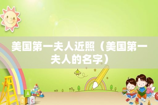 美国第一夫人近照（美国第一夫人的名字）