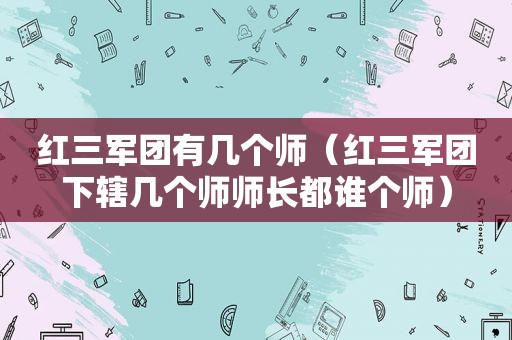 红三军团有几个师（红三军团下辖几个师师长都谁个师）
