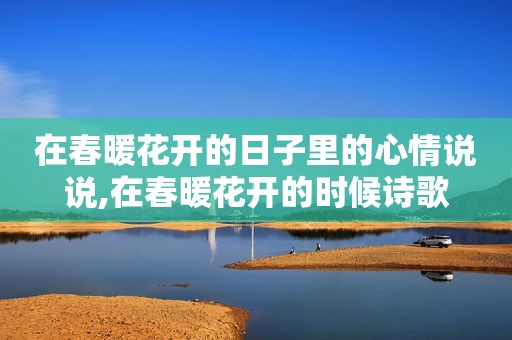 在春暖花开的日子里的心情说说,在春暖花开的时候诗歌