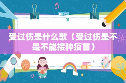 受过伤是什么歌（受过伤是不是不能接种疫苗）