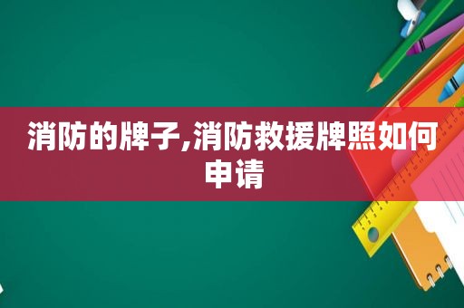 消防的牌子,消防救援牌照如何申请