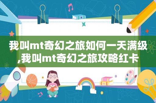 我叫mt奇幻之旅如何一天满级,我叫mt奇幻之旅攻略红卡