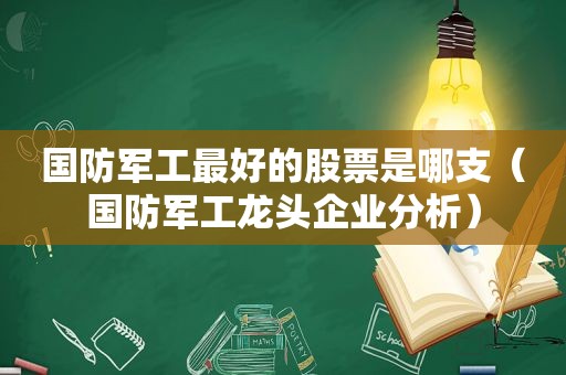 国防军工最好的股票是哪支（国防军工龙头企业分析）