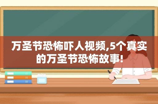 万圣节恐怖吓人视频,5个真实的万圣节恐怖故事!