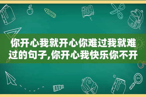 你开心我就开心你难过我就难过的句子,你开心我快乐你不开心我难过这首歌