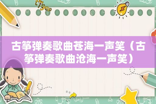 古筝弹奏歌曲苍海一声笑（古筝弹奏歌曲沧海一声笑）