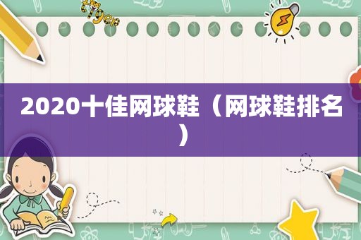 2020十佳网球鞋（网球鞋排名）