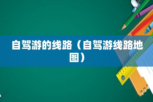 自驾游的线路（自驾游线路地图）