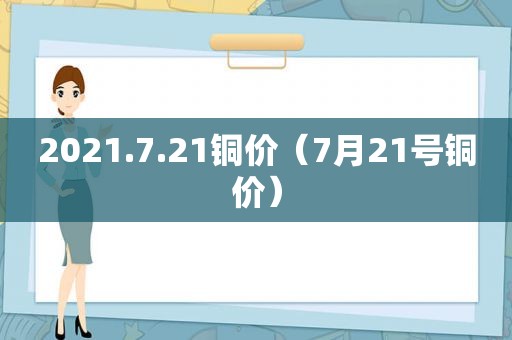 2021.7.21铜价（7月21号铜价）