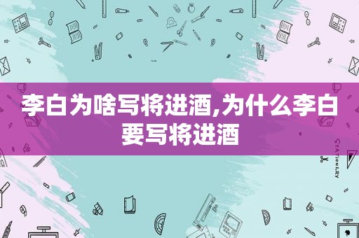 李白为啥写将进酒,为什么李白要写将进酒