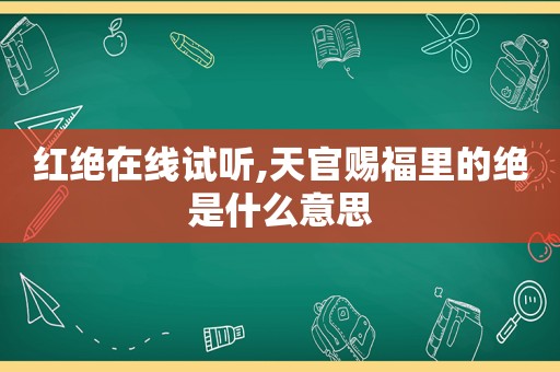 红绝在线试听,天官赐福里的绝是什么意思