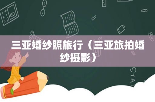 三亚婚纱照旅行（三亚旅拍婚纱摄影）