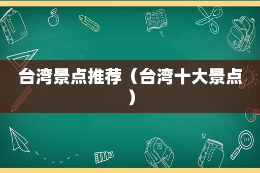 台湾景点推荐（台湾十大景点）